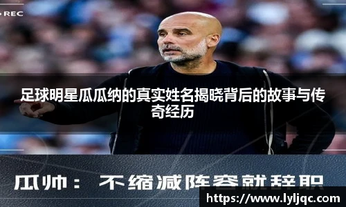 足球明星瓜瓜纳的真实姓名揭晓背后的故事与传奇经历